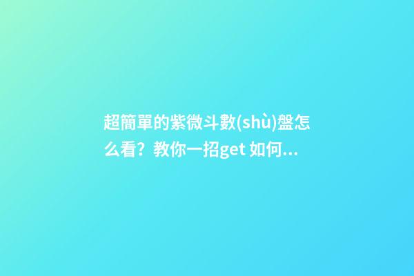 超簡單的紫微斗數(shù)盤怎么看？教你一招get 如何解讀紫微斗數(shù)命盤-第1張-觀點-玄機派